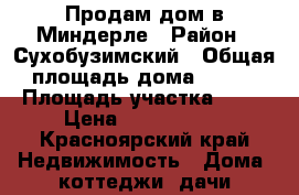 Продам дом в Миндерле › Район ­ Сухобузимский › Общая площадь дома ­ 100 › Площадь участка ­ 15 › Цена ­ 2 000 000 - Красноярский край Недвижимость » Дома, коттеджи, дачи продажа   . Красноярский край